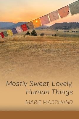 Mostly Sweet, Lovely, Human Things - Marie Marchand - cover