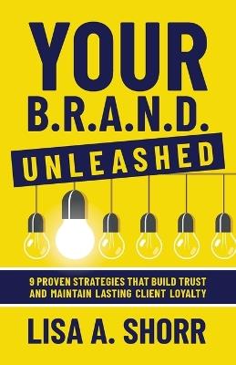 Your B.R.A.N.D. Unleashed: 9 Proven Strategies That Build Trust and Maintain Lasting Client Loyalty - Lisa Shorr - cover