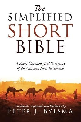 The Simplified Short Bible: A Short Chronological Summary of the Old and New Testaments - Peter J Bylsma - cover