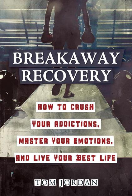 Breakaway Recovery: How to Crush Your Addictions, Master Your Emotions, and Live Your Best Life