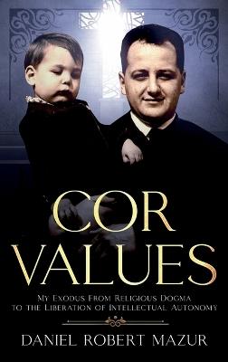 COR Values: My Exodus From Religious Dogma to the Liberation of Intellectual Autonomy - Daniel Robert Mazur - cover