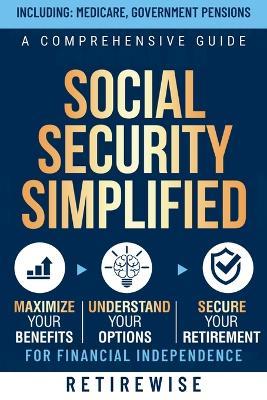 Social Security Simplified: A Comprehensive Guide to Maximize Your Benefits, Understand Your Options, and Secure Your Retirement for Financial Independence - Retirewise - cover