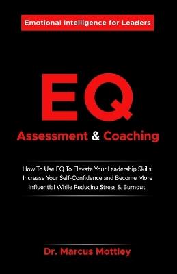 Emotional Intelligence Assessment & Coaching: How To Use EQ To Elevate Your Leadership Skills, Increase Your Self-Confidence, Become More Influential While Reducing Stress & Burnout - Marcus Mottley - cover