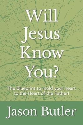 Will Jesus Know You?: The Blueprint to mold your heart to the Heart of the Father! - Jason Butler - cover