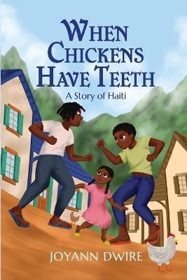 When Chickens Have Teeth: A Story of Haiti - Joyann Dwire - cover