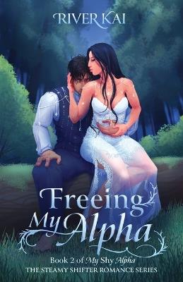 Freeing My Alpha: Book 2 of My Shy Alpha, the Steamy Shifter Romance Series - River Kai - cover