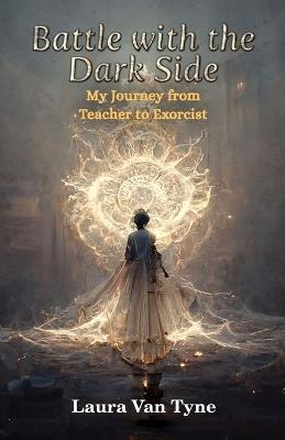 Battle with the Dark Side: My Journey from Teacher to Exorcist - Laura Van Tyne - cover