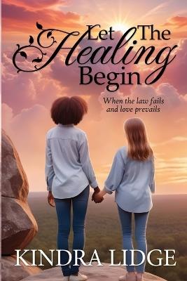 Let the Healing Begin: When the Law Fails and Love Prevails - Kindra Lidge - cover