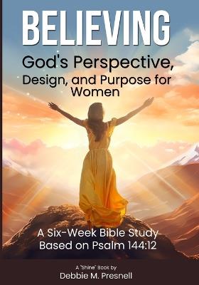 Believing God's Perspective, Design, and Purpose for Women - Debbie Presnell - cover