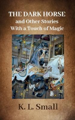 The Dark Horse and Other Stories With A Touch of Magic - K L Small - cover