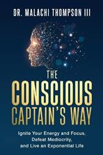 The Conscious Captain's Way: Ignite Your Energy and Focus, Defeat Mediocrity, and Live an Exponential Life