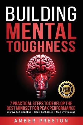 Building Mental Toughness: 7 Practical Steps to Develop the Best Mindset for Peak Performance-Improve Self-Discipline, Boost Confidence, Stop Overthinking - Amber Preston - cover