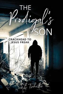 The Prodigal's Son: Crackhead to Jesus Freak - Samantha E Tschritter - cover
