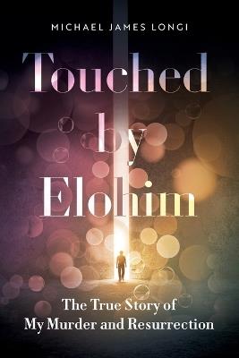 Touched by Elohim: The True Story of My Murder and Resurrection - Michael Longi - cover
