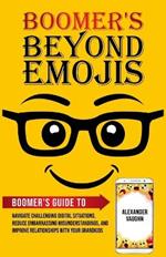 Boomer's Beyond Emojis: Boomer's Guide to Navigate Challenging Digital Situations, Reduce Embarrassing Misunderstandings, and Improve Relationships with Your Grandkids