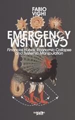 Emergency Capitalism: Financial Hubris, Economic Collapse and Systemic Manipulation
