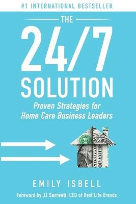The 24/7 Solution: Proven Strategies for Home Care Business Leaders - Emily Isbell - cover
