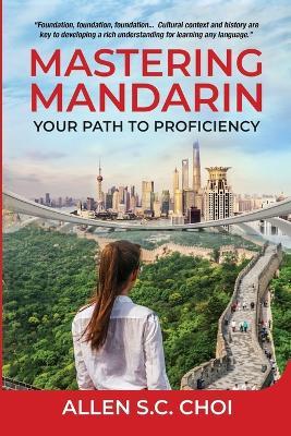 Mastering Mandarin: Your Path to Proficiency - Learn Chinese Language for English Speakers, Business, Academia and Global Trade - Allen S C Choi - cover