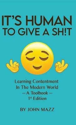It's Human to Give a Sh!t: Learning Contentment (in the Modern World) - A Toolbook- 1st Edition - John Mazz - cover