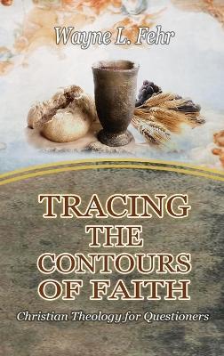 Tracing the Contours of Faith: Christian Theology for Questioners - Wayne Fehr - cover