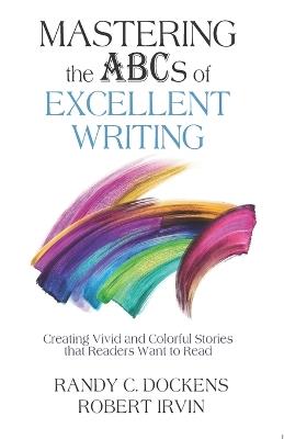 Mastering the ABCs of Excellent Writing: Creating Vivid and Colorful Stories that Readers Want to Read - Robert Irvin,Randy C Dockens - cover