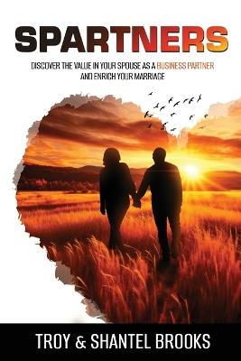 Spartners: Discover the Value in Your Spouse as a Business Partner and Enrich Your Marriage - Troy Brooks,Brooks - cover