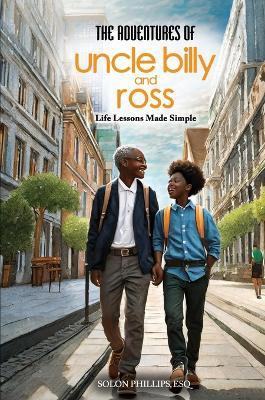 The Adventures Of Uncle Billy & Ross: Life Lessons Made Simple - Esq Solon Phillips - cover