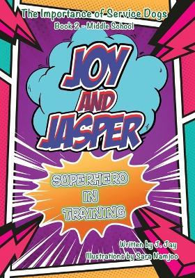 Joy and Jasper Superhero in Training: The Importance of Service Dogs (Book 2 for Middle School) - J Jay - cover