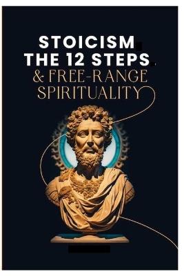 Stoicism, The 12-Steps and, Free Range Spirituality - Gentry Jones - cover
