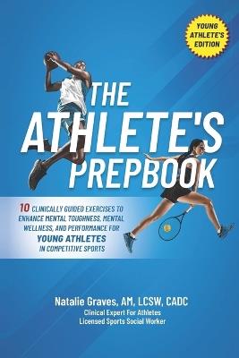 The Athlete's Prepbook: 10 Clinically Guided Exercises To Enhance Mental Toughness, Mental Wellness, And Performance For Young Athletes In Competitive Sports - Natalie Graves - cover