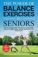 The Power of Balance Exercises for Seniors: Discover Simple, Holistic Techniques to Prevent Falls, Improve Flexibility, Regain Mobility, and Maintain Your Independence