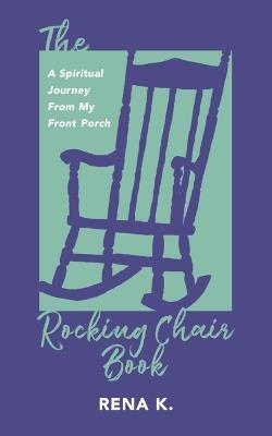 The Rocking Chair Book, A Spiritual Journey From My Front Porch - Rena K - cover