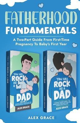 Fatherhood Fundamentals: A Two-Part Guide from First-Time Pregnancy to Baby's First Year - Alex Grace - cover