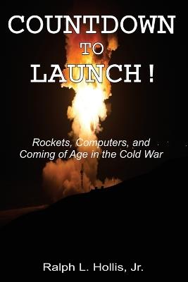 Countdown to Launch!: Rockets, Computers, and Coming of Age in the Cold War - Ralph L Hollis - cover