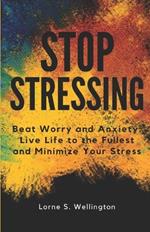 Stop Stressing: Beat Worry and Anxiety: Live Life to the Fullest and Minimize Your Stress