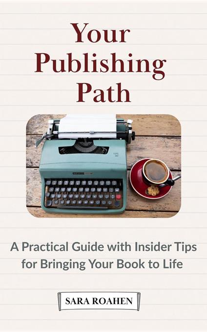 Your Publishing Path: A Practical Guide with Insider Tips for Bringing Your Book to Life
