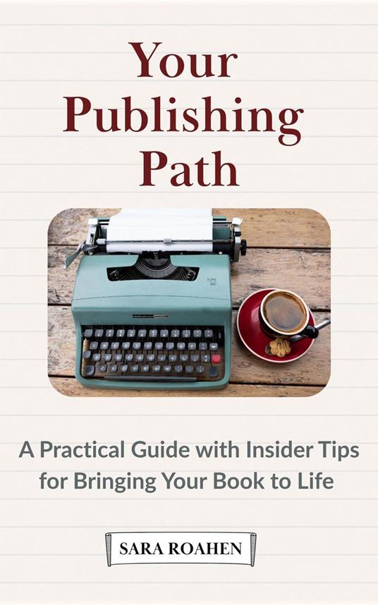 Your Publishing Path: A Practical Guide with Insider Tips for Bringing Your Book to Life