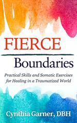 Fierce Boundaries: Practical Skills and Somatic Exercises for Healing in a Traumatized World