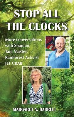 Stop All the Clocks: More Conversations with Shaman, Taiji Master, Rainforest Activist Jef Crab - Margaret Ann Harrell,Jef Crab - cover