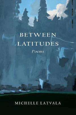 Between Latitudes: Poems - Michelle Latvala - cover