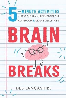 Brain Breaks: 5 minute activities to rest the brain, re-energize the classroom, and reduce disruptions - Deb J Lancashire - cover