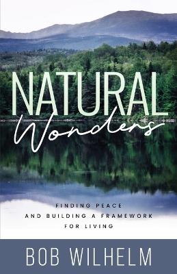 Natural Wonders: Finding Peace and Building a Framework for Living - Bob Wilhelm - cover