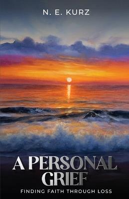 A Personal Grief: Finding Faith Through Loss - N E Kurz - cover