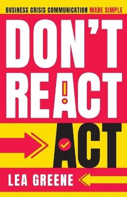 Don't React, Act: Business Crisis Communication Made Simple: Business Crisis Communication Made Simple - Lea Greene - cover