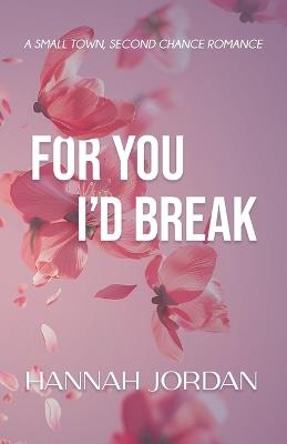 For You I'd Break: A small-town, second chance romance - Hannah Jordan - cover