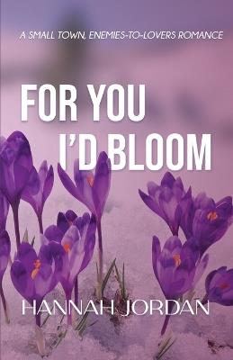 For You I'd Bloom: A Small Town, Enemies-to-Lovers Romance: A Small Town, Ene: A Small Town, E: A Small - Hannah Jordan - cover