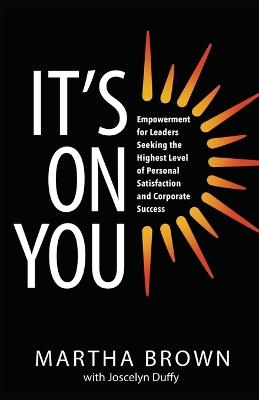 It's On You: Empowerment for Leaders Seeking the Highest Level of Personal Satisfaction and Corporate Success - Martha Brown - cover