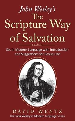 John Wesley's The Scripture Way of Salvation: Set in Modern Language with Introduction and Suggestions for Group Use - David Wentz - cover
