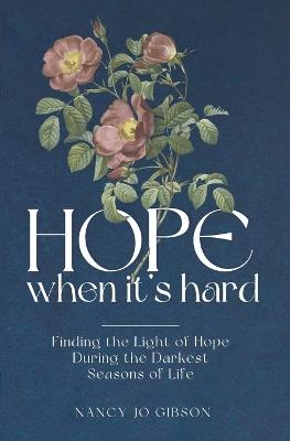 Hope When It's Hard: Finding the Light of Hope in the Darkest Seasons of Life - Nancy Jo Gibson - cover