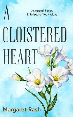 A Cloistered Heart: Devotional Poetry & Scripture Meditations - Margaret Rash - cover